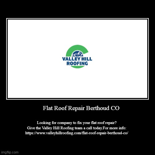 Flat Roof Repair Berthoud CO | Looking for company to fix your flat roof repair? Give the Valley Hill Roofing team a call today.For more inf | image tagged in funny,demotivationals | made w/ Imgflip demotivational maker