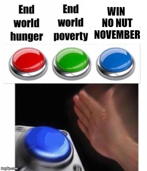 get ready folks. Tomorrow is the month of suffering | WIN  NO NUT NOVEMBER | image tagged in 3 button decision,no nut november,memes,funny memes | made w/ Imgflip meme maker