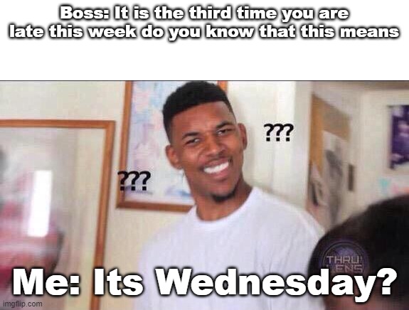 Its Wednesday? | Boss: It is the third time you are late this week do you know that this means; Me: Its Wednesday? | image tagged in black guy confused | made w/ Imgflip meme maker