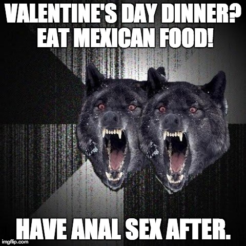 VALENTINE'S DAY DINNER? EAT MEXICAN FOOD! HAVE ANAL SEX AFTER. | image tagged in insanity couple,AdviceAnimals | made w/ Imgflip meme maker