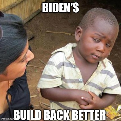 RIIIIIGHT!! |  BIDEN'S; BUILD BACK BETTER | image tagged in memes,third world skeptical kid | made w/ Imgflip meme maker