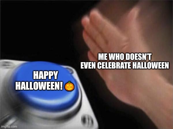 Halloween is kinda mid | ME WHO DOESN’T EVEN CELEBRATE HALLOWEEN; HAPPY HALLOWEEN! 🎃 | image tagged in memes,blank nut button | made w/ Imgflip meme maker