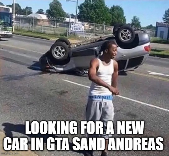 LOOKING FOR A NEW CAR IN GTA SAND ANDREAS | image tagged in gta | made w/ Imgflip meme maker