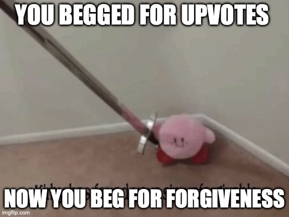 Kirby has found your sin unforgivable | YOU BEGGED FOR UPVOTES NOW YOU BEG FOR FORGIVENESS | image tagged in kirby has found your sin unforgivable | made w/ Imgflip meme maker