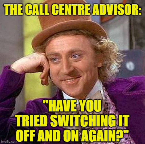 Creepy Condescending Wonka Meme | THE CALL CENTRE ADVISOR: "HAVE YOU TRIED SWITCHING IT OFF AND ON AGAIN?" | image tagged in memes,creepy condescending wonka | made w/ Imgflip meme maker