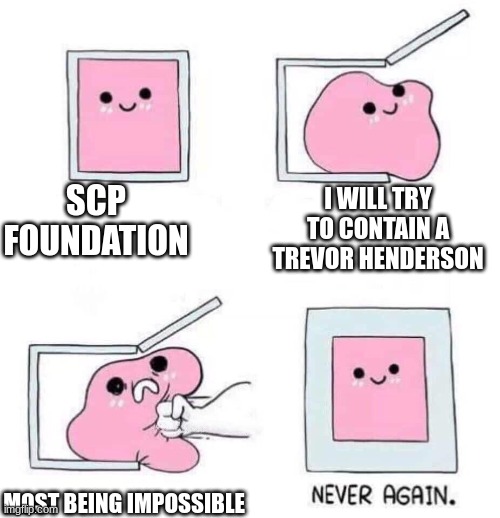 Never again | SCP FOUNDATION; I WILL TRY TO CONTAIN A TREVOR HENDERSON; MOST BEING IMPOSSIBLE | image tagged in never again | made w/ Imgflip meme maker