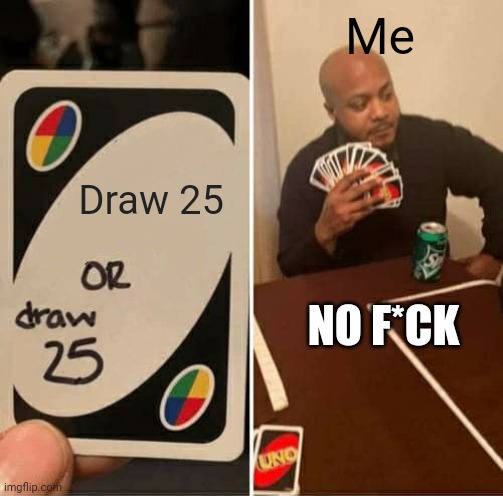 Meme | Me; Draw 25; NO F*CK | image tagged in memes,uno draw 25 cards | made w/ Imgflip meme maker