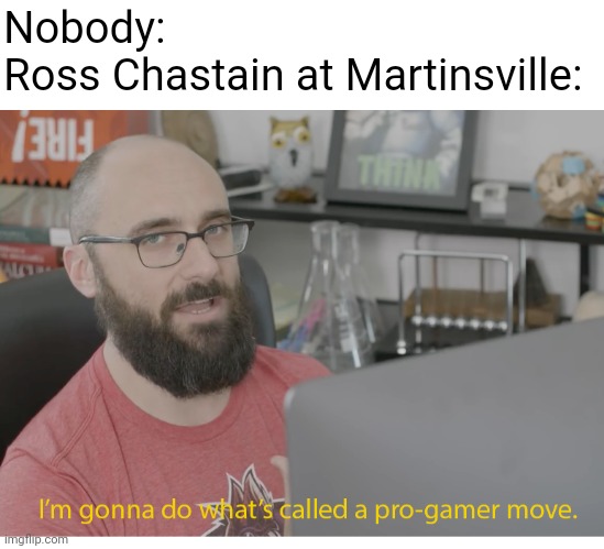 Probably the biggest IQ move in NASCAR History | Nobody:
Ross Chastain at Martinsville: | image tagged in i'm gonna do what's called a pro-gamer move | made w/ Imgflip meme maker