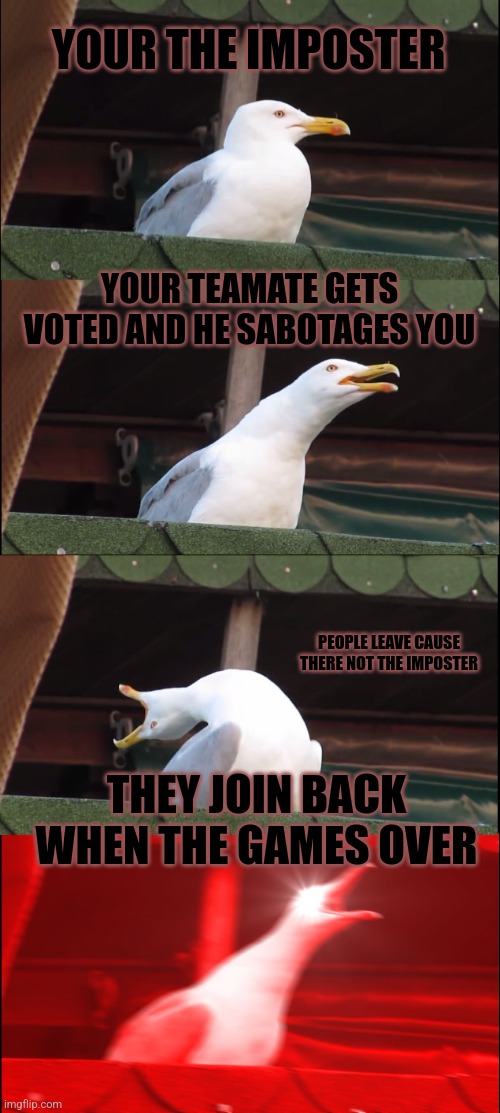 Inhaling Seagull | YOUR THE IMPOSTER; YOUR TEAMATE GETS VOTED AND HE SABOTAGES YOU; PEOPLE LEAVE CAUSE THERE NOT THE IMPOSTER; THEY JOIN BACK WHEN THE GAMES OVER | image tagged in memes,inhaling seagull | made w/ Imgflip meme maker