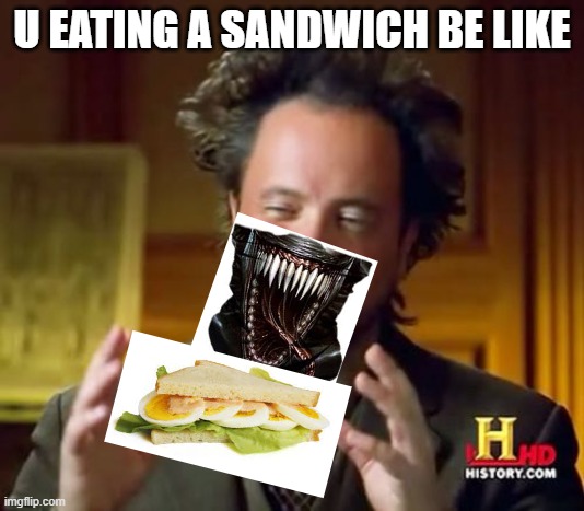 Ancient Aliens Meme | U EATING A SANDWICH BE LIKE | image tagged in memes,ancient aliens | made w/ Imgflip meme maker
