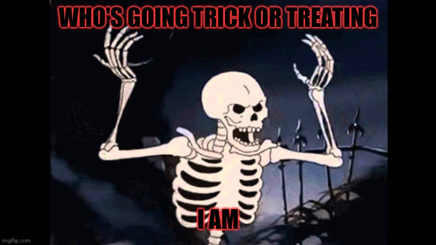 Happy halloween | WHO'S GOING TRICK OR TREATING; I AM | image tagged in spooky skeleton | made w/ Imgflip meme maker