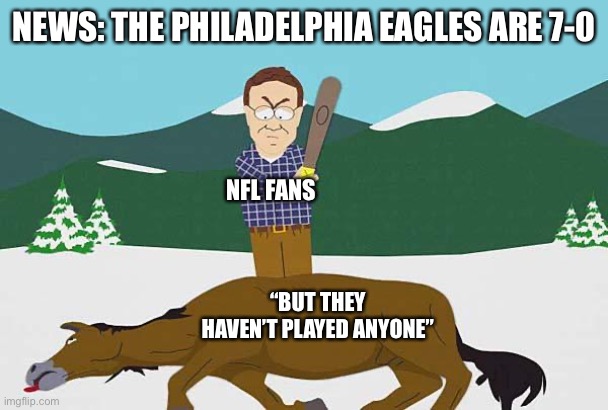 Philadelphia Eagles Are 7-0 | NEWS: THE PHILADELPHIA EAGLES ARE 7-0; NFL FANS; “BUT THEY HAVEN’T PLAYED ANYONE” | image tagged in beating a dead horse,philadelphia eagles,nfl memes,7 and 0,nfl fans | made w/ Imgflip meme maker