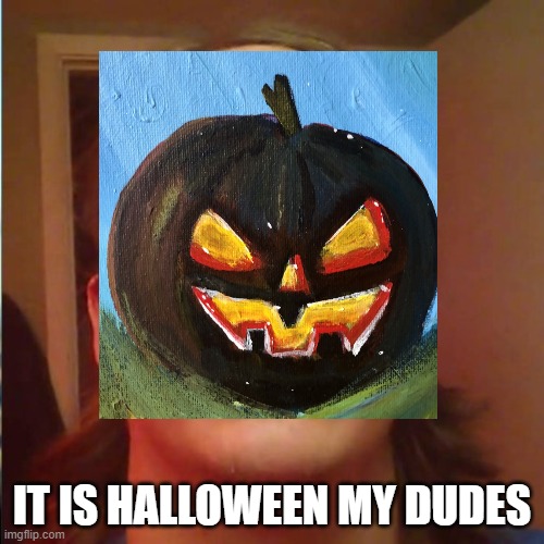 ahhhhhhhhhhhhhhh | IT IS HALLOWEEN MY DUDES | image tagged in halloween | made w/ Imgflip meme maker