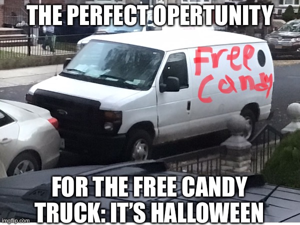 Halloween |  THE PERFECT OPERTUNITY; FOR THE FREE CANDY TRUCK: IT’S HALLOWEEN | image tagged in vans | made w/ Imgflip meme maker