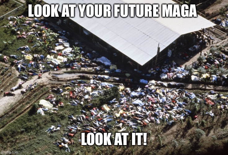 Jonestown | LOOK AT YOUR FUTURE MAGA; LOOK AT IT! | image tagged in jonestown | made w/ Imgflip meme maker