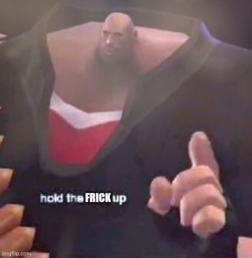 Hold the F@%K up Heavy | FRICK | image tagged in hold the f k up heavy | made w/ Imgflip meme maker