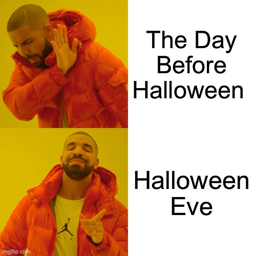 Happy Halloween!!! | The Day Before Halloween; Halloween Eve | image tagged in memes,drake hotline bling,halloween,happy halloween | made w/ Imgflip meme maker