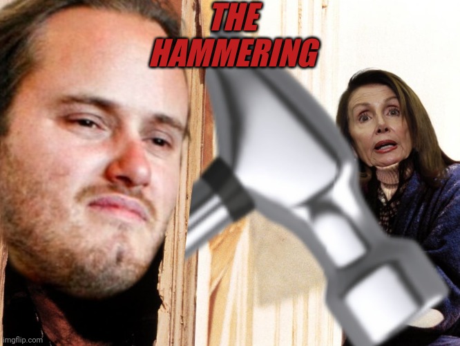 The hammering | THE
HAMMERING | image tagged in nancy pelosi,hammer,democrats,the shining,scandal | made w/ Imgflip meme maker