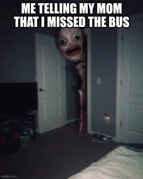 When You miss the bus | ME TELLING MY MOM THAT I MISSED THE BUS | image tagged in fun,relatable,spooky | made w/ Imgflip meme maker