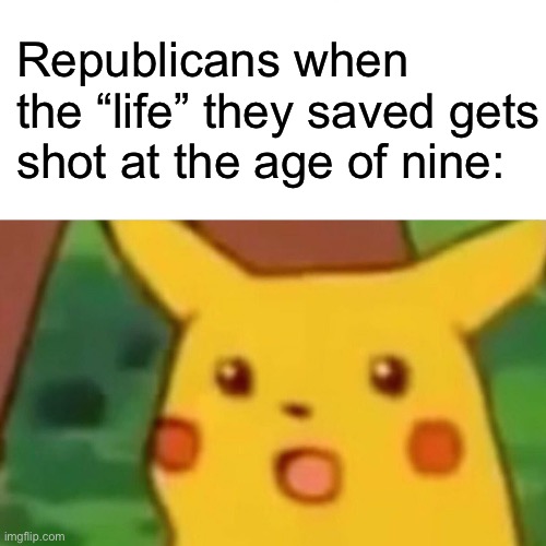 True | Republicans when the “life” they saved gets shot at the age of nine: | image tagged in memes,surprised pikachu,republicans,school shooting | made w/ Imgflip meme maker