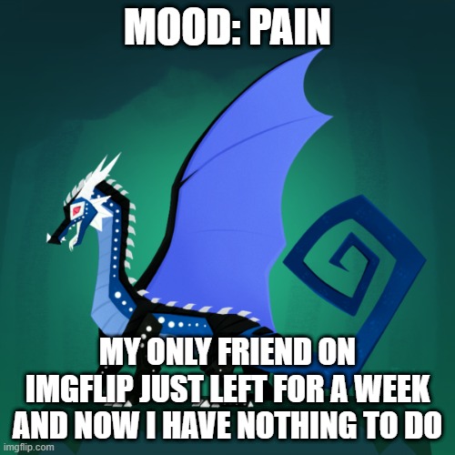 :( | MOOD: PAIN; MY ONLY FRIEND ON IMGFLIP JUST LEFT FOR A WEEK AND NOW I HAVE NOTHING TO DO | image tagged in survivor template | made w/ Imgflip meme maker