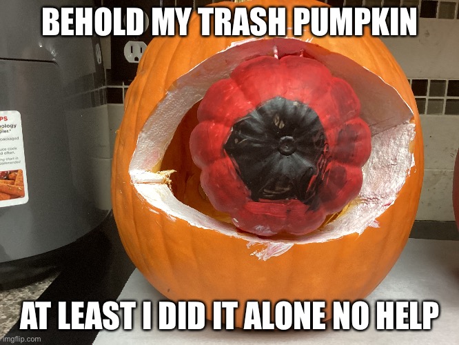 Trash pumpkin | BEHOLD MY TRASH PUMPKIN; AT LEAST I DID IT ALONE NO HELP | image tagged in pumpkin,trash | made w/ Imgflip meme maker