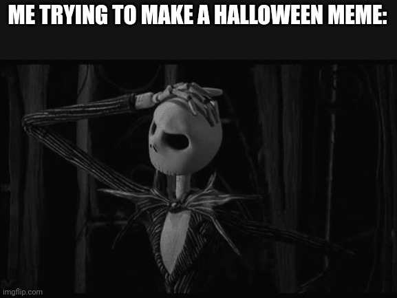 Jack skellington confused | ME TRYING TO MAKE A HALLOWEEN MEME: | image tagged in jack skellington confused | made w/ Imgflip meme maker