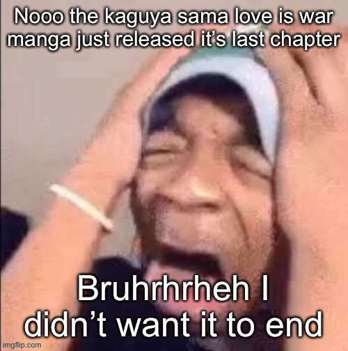 Black guy I found on the internet | Nooo the kaguya sama love is war manga just released it’s last chapter; Bruhrhrheh I didn’t want it to end | image tagged in black guy i found on the internet | made w/ Imgflip meme maker