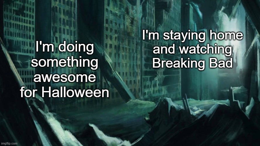 morning chat | I'm doing something awesome for Halloween; I'm staying home
and watching Breaking Bad | image tagged in austin atlantis | made w/ Imgflip meme maker