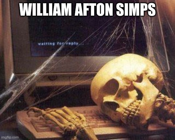 Dead Skeleton | WILLIAM AFTON SIMPS | image tagged in dead skeleton | made w/ Imgflip meme maker