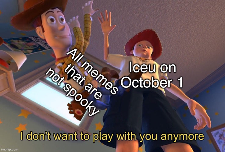 Still like spooky memes tho | All memes that are not spooky; Iceu on October 1 | image tagged in i don't want to play with you anymore | made w/ Imgflip meme maker