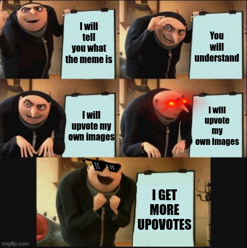 5 panel gru meme | I will tell you what the meme is You will understand I will upvote my own images I will upvote my own images I GET MORE UPOVOTES | image tagged in 5 panel gru meme | made w/ Imgflip meme maker