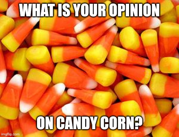 Personally I love it. What about you guys? | WHAT IS YOUR OPINION; ON CANDY CORN? | image tagged in candy corn,fall,opinions | made w/ Imgflip meme maker