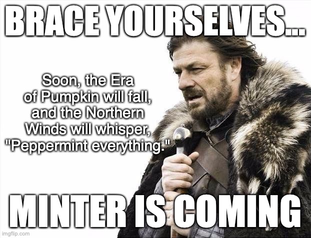 Minter | BRACE YOURSELVES... Soon, the Era of Pumpkin will fall, and the Northern Winds will whisper, "Peppermint everything."; MINTER IS COMING | image tagged in winter is coming,game of thrones,brace yourselves,pumpkin | made w/ Imgflip meme maker