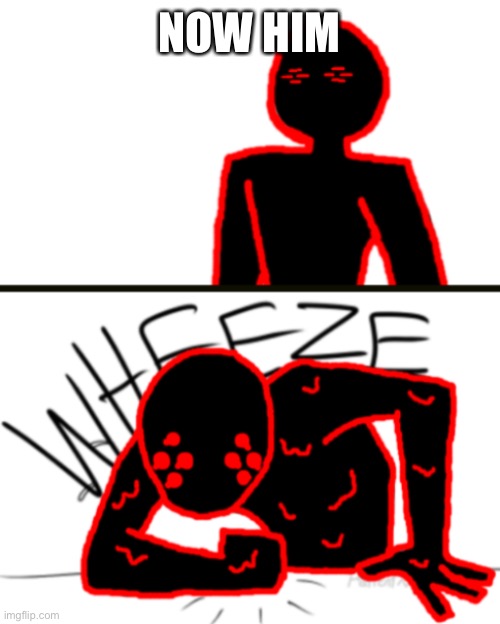 Corrupt Wheeze v2 | NOW HIM | image tagged in corrupt wheeze v2 | made w/ Imgflip meme maker