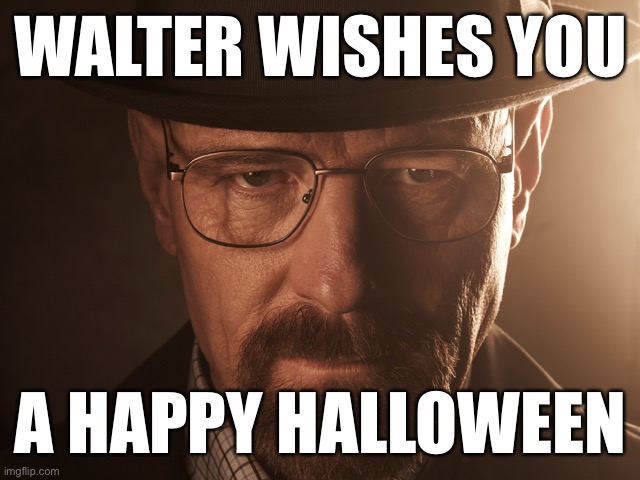 Spooky | WALTER WISHES YOU; A HAPPY HALLOWEEN | image tagged in walter white,halloween | made w/ Imgflip meme maker