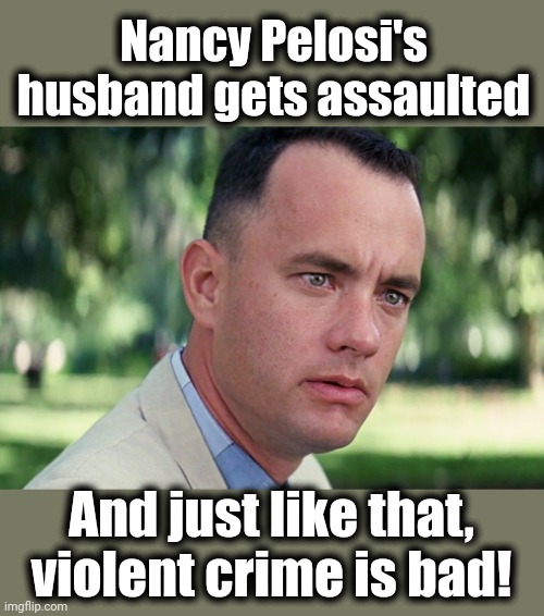 And Just Like That | Nancy Pelosi's husband gets assaulted; And just like that, violent crime is bad! | image tagged in memes,and just like that,nancy pelosi,democrats,paul pelosi,assault | made w/ Imgflip meme maker