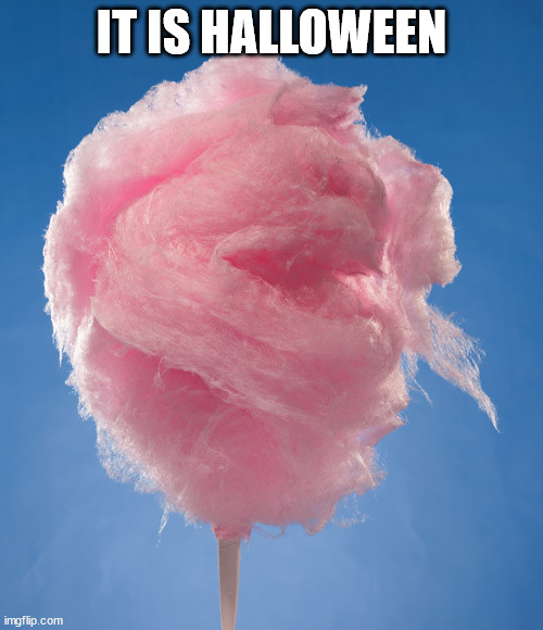 cotton candy | IT IS HALLOWEEN | image tagged in cotton candy | made w/ Imgflip meme maker
