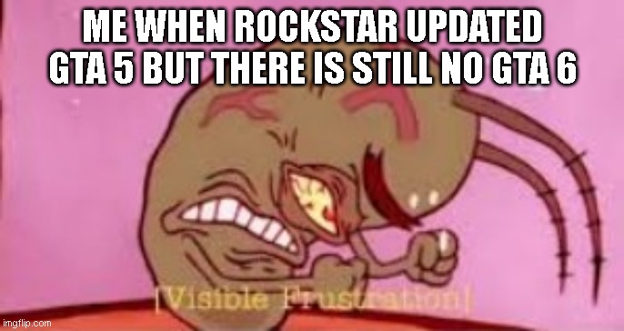 The Gta 6 Leak was Mad | ME WHEN ROCKSTAR UPDATED GTA 5 BUT THERE IS STILL NO GTA 6 | image tagged in visible frustration,gta,gta 5,grand theft auto,gta5 | made w/ Imgflip meme maker