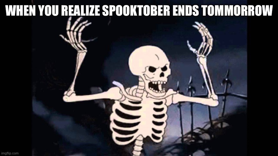 Spooky title | WHEN YOU REALIZE SPOOKTOBER ENDS TOMMORROW | image tagged in spooky skeleton | made w/ Imgflip meme maker