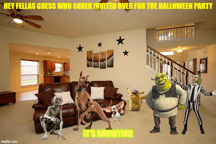 beetlejuice's visit | HEY FELLAS GUESS WHO SHREK INVITED OVER FOR THE HALLOWEEN PARTY; IT'S SHOWTIME | image tagged in living room ceiling fans,warner bros,universal studios,dreamworks | made w/ Imgflip meme maker