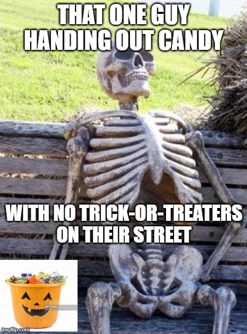 Just like my street | THAT ONE GUY HANDING OUT CANDY; WITH NO TRICK-OR-TREATERS ON THEIR STREET | image tagged in memes,waiting skeleton,so true,spooky month | made w/ Imgflip meme maker