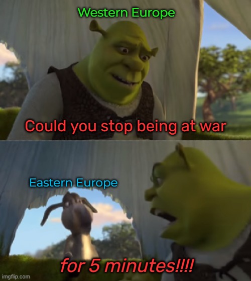 Can't we just settle this over a pint? | Western Europe; Could you stop being at war; Eastern Europe; for 5 minutes!!!! | image tagged in shrek for 5 mins,balkans | made w/ Imgflip meme maker