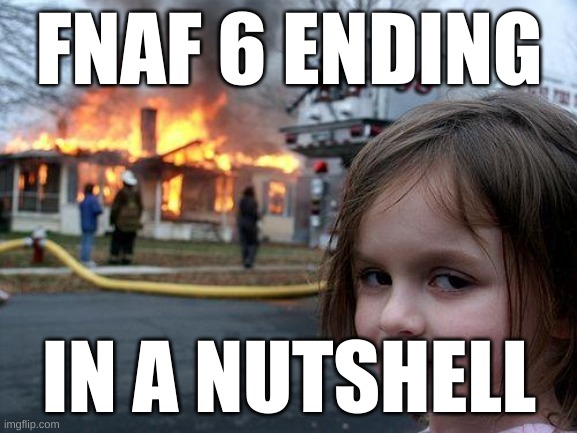 fnaf 6 ending | FNAF 6 ENDING; IN A NUTSHELL | image tagged in memes,disaster girl,fnaf 6,fire | made w/ Imgflip meme maker