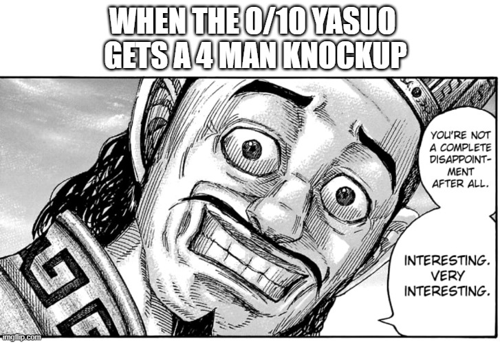 Kingdom disappointment | WHEN THE 0/10 YASUO 
GETS A 4 MAN KNOCKUP | image tagged in kingdom disappointment,league of legends,memes | made w/ Imgflip meme maker