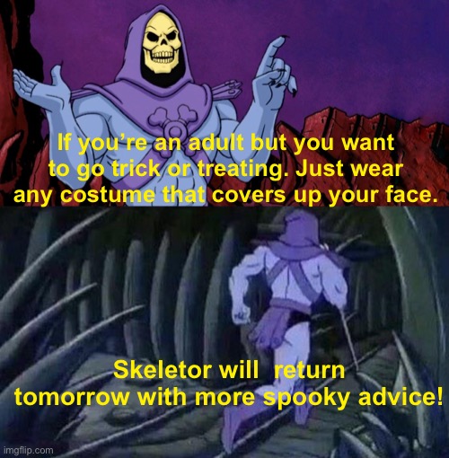 Happy Halloween 2022 | If you’re an adult but you want to go trick or treating. Just wear any costume that covers up your face. Skeletor will  return tomorrow with more spooky advice! | image tagged in skeletor disturbing facts | made w/ Imgflip meme maker