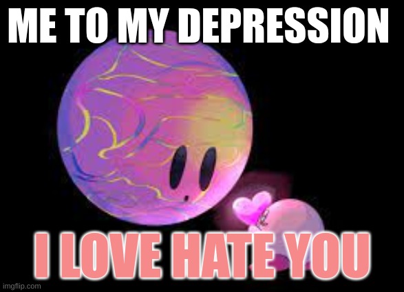 Kirbo love | ME TO MY DEPRESSION; I LOVE HATE YOU | image tagged in kirby | made w/ Imgflip meme maker