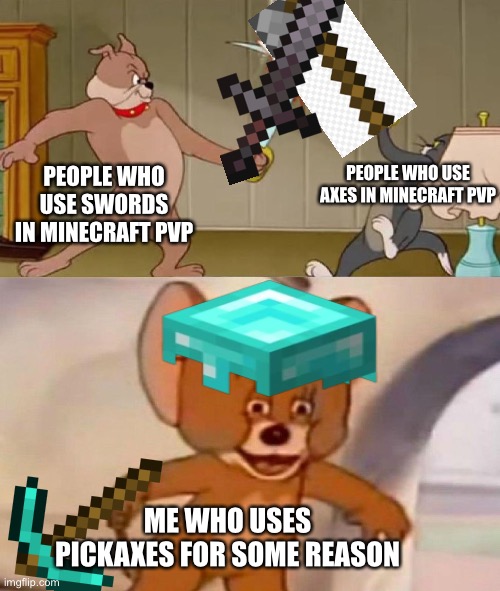 Yes, I use pickaxes. | PEOPLE WHO USE SWORDS IN MINECRAFT PVP; PEOPLE WHO USE AXES IN MINECRAFT PVP; ME WHO USES PICKAXES FOR SOME REASON | image tagged in tom and jerry swordfight,minecraft,pvp | made w/ Imgflip meme maker