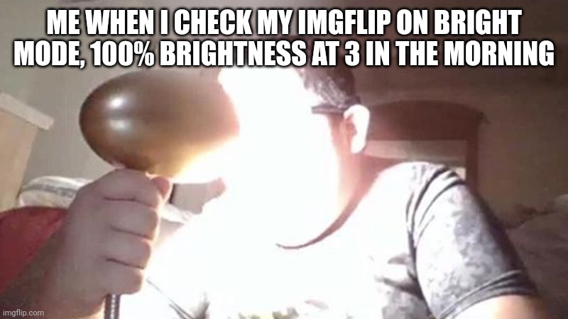 relatable | ME WHEN I CHECK MY IMGFLIP ON BRIGHT MODE, 100% BRIGHTNESS AT 3 IN THE MORNING | image tagged in kid shining light into face,relatable memes | made w/ Imgflip meme maker