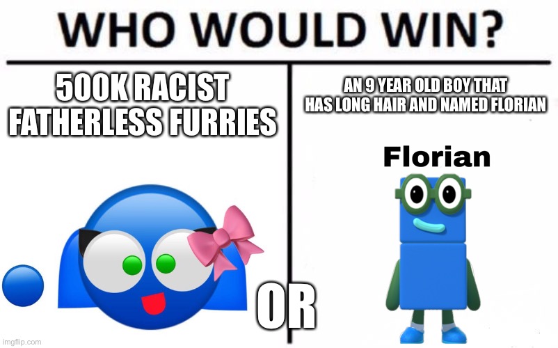 Who will win | AN 9 YEAR OLD BOY THAT HAS LONG HAIR AND NAMED FLORIAN; 500K RACIST FATHERLESS FURRIES; OR | image tagged in memes,numberblocks | made w/ Imgflip meme maker